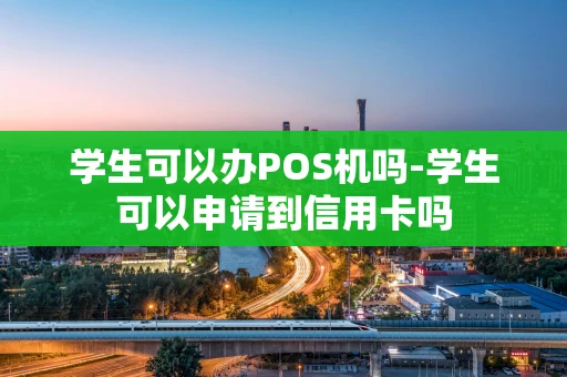 重庆学生可以办POS机吗-学生可以申请到信用卡吗-第1张图片-点点富足 重庆学生可以办POS机吗-学生可以申请到信用卡吗-第1张图片-点点富足