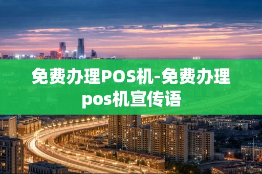 重庆免费办理POS机-免费办理pos机宣传语-第1张图片-点点富足 重庆免费办理POS机-免费办理pos机宣传语-第1张图片-点点富足