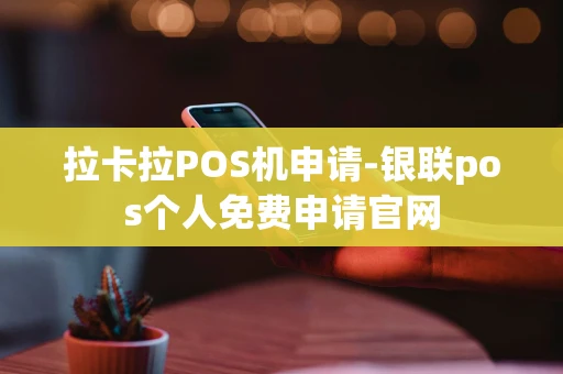 重庆拉卡拉POS机申请-银联pos个人免费申请官网-第1张图片-点点富足 重庆拉卡拉POS机申请-银联pos个人免费申请官网-第1张图片-点点富足