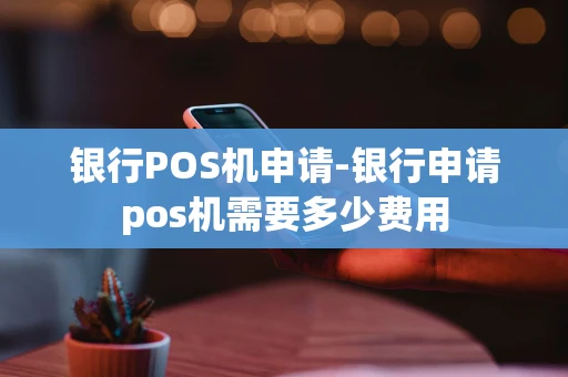 重庆银行POS机申请-银行申请pos机需要多少费用-第1张图片-点点富足 重庆银行POS机申请-银行申请pos机需要多少费用-第1张图片-点点富足