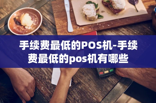 重庆手续费最低的POS机-手续费最低的pos机有哪些-第1张图片-点点富足 重庆手续费最低的POS机-手续费最低的pos机有哪些-第1张图片-点点富足