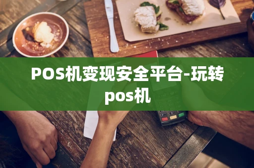 重庆POS机变现安全平台-玩转pos机-第1张图片-点点富足 重庆POS机变现安全平台-玩转pos机-第1张图片-点点富足