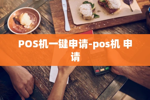 重庆POS机一键申请-pos机 申请-第1张图片-点点富足