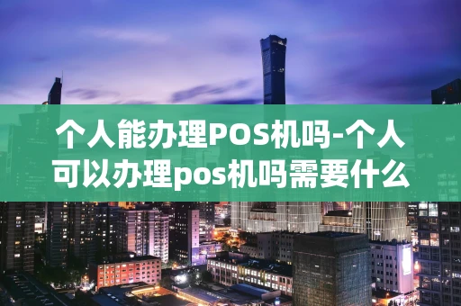 重庆个人能办理POS机吗-个人可以办理pos机吗需要什么材料-第1张图片-点点富足