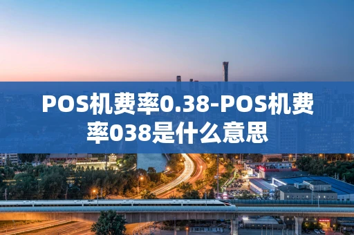 重庆POS机费率0.38-POS机费率038是什么意思-第1张图片-点点富足