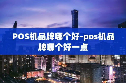 重庆POS机品牌哪个好-pos机品牌哪个好一点-第1张图片-点点富足 重庆POS机品牌哪个好-pos机品牌哪个好一点-第1张图片-点点富足