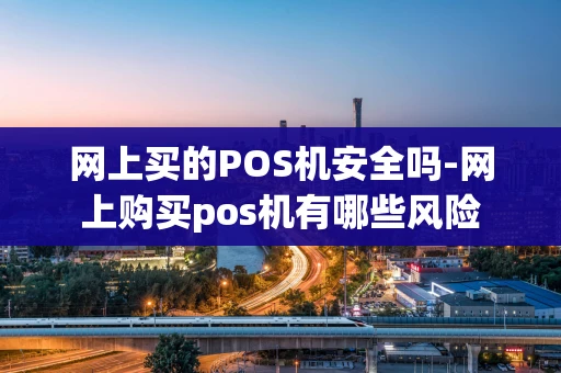 重庆网上买的POS机安全吗-网上购买pos机有哪些风险-第1张图片-点点富足 重庆网上买的POS机安全吗-网上购买pos机有哪些风险-第1张图片-点点富足