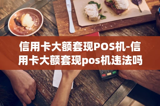 重庆信用卡大额套现POS机-信用卡大额套现pos机违法吗-第1张图片-点点富足 重庆信用卡大额套现POS机-信用卡大额套现pos机违法吗-第1张图片-点点富足
