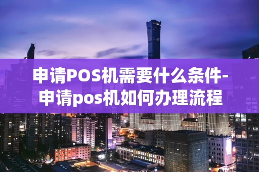 重庆申请POS机需要什么条件-申请pos机如何办理流程-第1张图片-点点富足 重庆申请POS机需要什么条件-申请pos机如何办理流程-第1张图片-点点富足