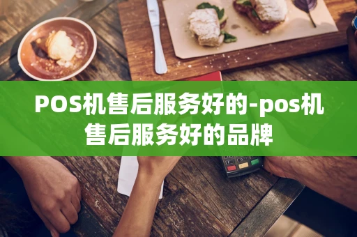 重庆POS机售后服务好的-pos机售后服务好的品牌-第1张图片-点点富足 重庆POS机售后服务好的-pos机售后服务好的品牌-第1张图片-点点富足