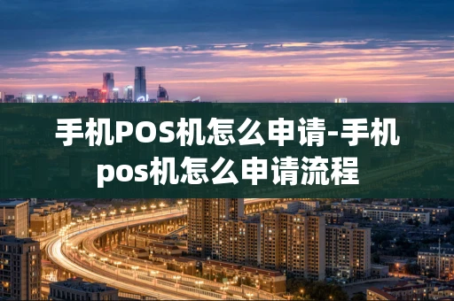 重庆手机POS机怎么申请-手机pos机怎么申请流程-第1张图片-点点富足
