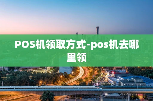 重庆POS机领取方式-pos机去哪里领-第1张图片-点点富足
