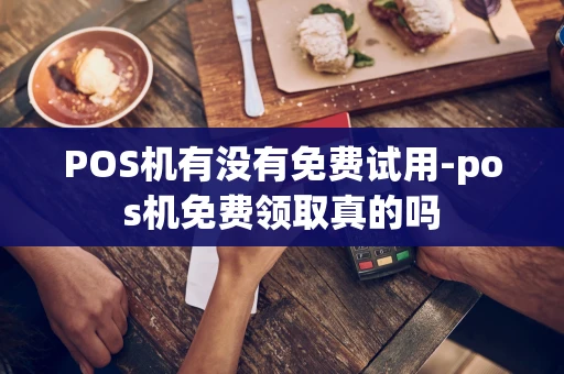 重庆POS机有没有免费试用-pos机免费领取真的吗-第1张图片-点点富足 重庆POS机有没有免费试用-pos机免费领取真的吗-第1张图片-点点富足