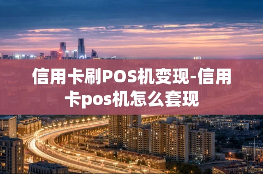 重庆信用卡刷POS机变现-信用卡pos机怎么套现-第1张图片-点点富足 重庆信用卡刷POS机变现-信用卡pos机怎么套现-第1张图片-点点富足