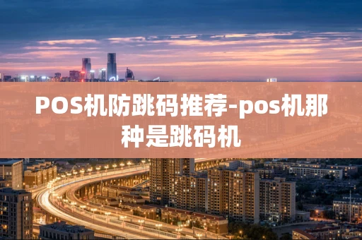 重庆POS机防跳码推荐-pos机那种是跳码机-第1张图片-点点富足