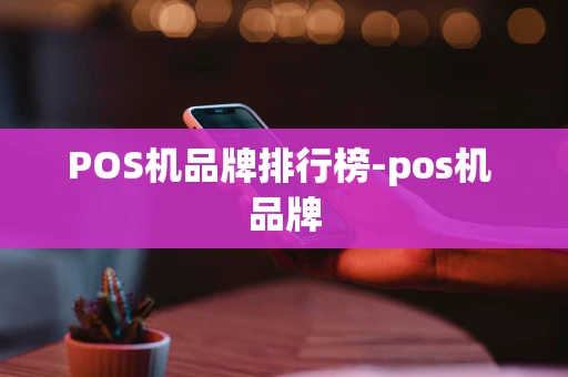 重庆POS机品牌排行榜-pos机 品牌-第1张图片-点点富足 重庆POS机品牌排行榜-pos机 品牌-第1张图片-点点富足
