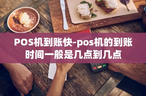 重庆POS机到账快-pos机的到账时间一般是几点到几点-第1张图片-点点富足 重庆POS机到账快-pos机的到账时间一般是几点到几点-第1张图片-点点富足