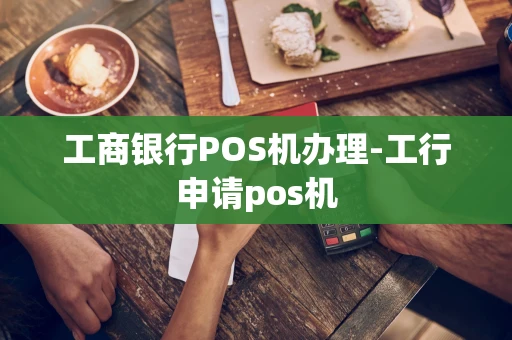 重庆工商银行POS机办理-工行申请pos机-第1张图片-点点富足 重庆工商银行POS机办理-工行申请pos机-第1张图片-点点富足