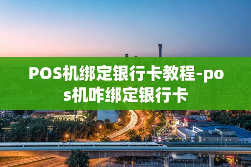 重庆POS机绑定银行卡教程-pos机咋绑定银行卡-第1张图片-点点富足 重庆POS机绑定银行卡教程-pos机咋绑定银行卡-第1张图片-点点富足