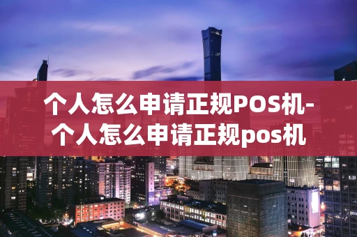 重庆个人怎么申请正规POS机-个人怎么申请正规pos机-第1张图片-点点富足
