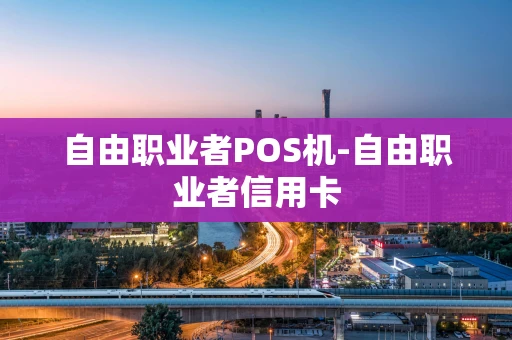 重庆自由职业者POS机-自由职业者信用卡-第1张图片-点点富足 重庆自由职业者POS机-自由职业者信用卡-第1张图片-点点富足