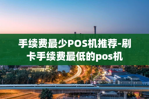 重庆手续费最少POS机推荐-刷卡手续费最低的pos机-第1张图片-点点富足
