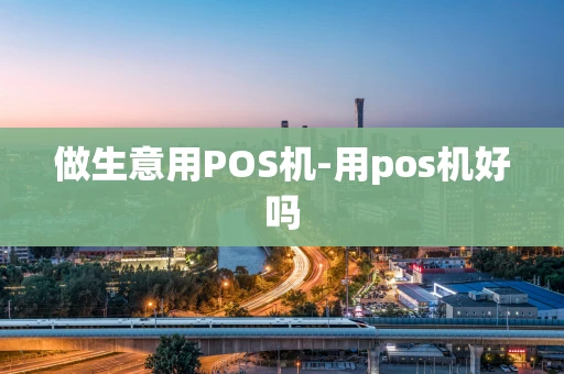 重庆做生意用POS机-用pos机好吗-第1张图片-点点富足 重庆做生意用POS机-用pos机好吗-第1张图片-点点富足