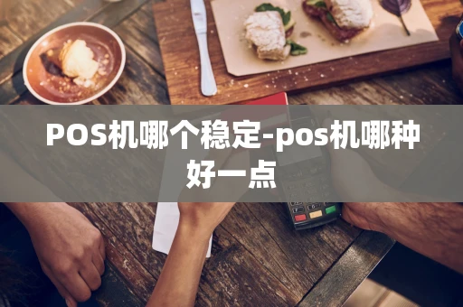 重庆POS机哪个稳定-pos机哪种好一点-第1张图片-点点富足
