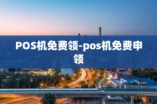 重庆POS机免费领-pos机免费申领-第1张图片-点点富足 重庆POS机免费领-pos机免费申领-第1张图片-点点富足