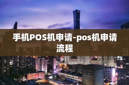 重庆手机POS机申请-pos机申请流程-第1张图片-点点富足