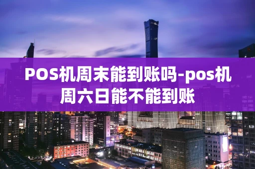 重庆POS机周末能到账吗-pos机周六日能不能到账-第1张图片-点点富足