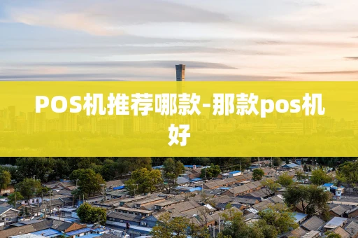 重庆POS机推荐哪款-那款pos机好-第1张图片-点点富足