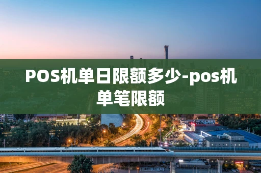 重庆POS机单日限额多少-pos机单笔限额-第1张图片-点点富足