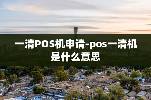 重庆一清POS机申请-pos一清机是什么意思-第1张图片-点点富足 重庆一清POS机申请-pos一清机是什么意思-第1张图片-点点富足