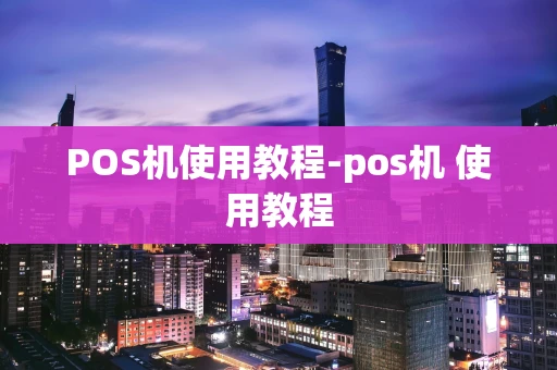 重庆POS机使用教程-pos机 使用教程-第1张图片-点点富足 重庆POS机使用教程-pos机 使用教程-第1张图片-点点富足