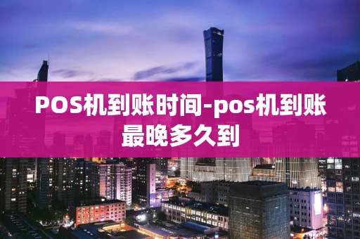 重庆POS机到账时间-pos机到账最晚多久到-第1张图片-点点富足