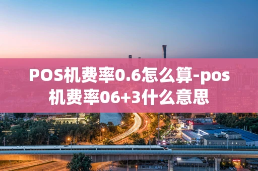 重庆POS机费率0.6怎么算-pos机费率06+3什么意思-第1张图片-点点富足