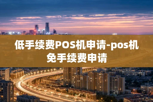 重庆低手续费POS机申请-pos机免手续费申请-第1张图片-点点富足 重庆低手续费POS机申请-pos机免手续费申请-第1张图片-点点富足