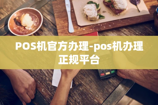重庆POS机官方办理-pos机办理正规平台-第1张图片-点点富足