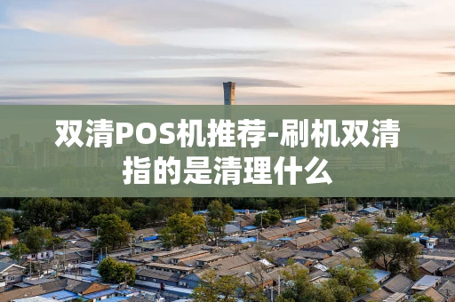 重庆双清POS机推荐-刷机双清指的是清理什么-第1张图片-点点富足 重庆双清POS机推荐-刷机双清指的是清理什么-第1张图片-点点富足