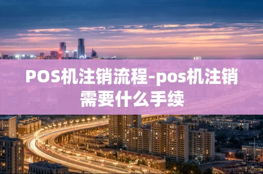 重庆POS机注销流程-pos机注销需要什么手续-第1张图片-点点富足