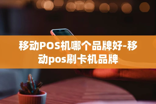 重庆移动POS机哪个品牌好-移动pos刷卡机品牌-第1张图片-点点富足