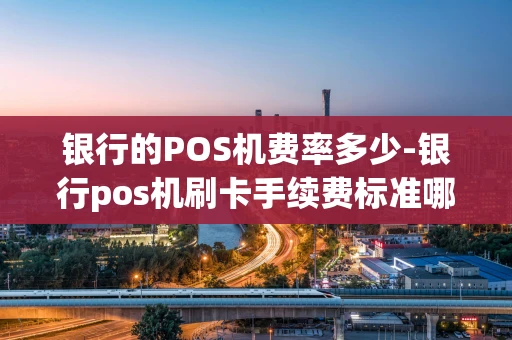 重庆银行的POS机费率多少-银行pos机刷卡手续费标准哪个比较合适-第1张图片-点点富足