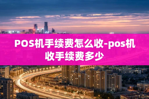 重庆POS机手续费怎么收-pos机收手续费多少-第1张图片-点点富足