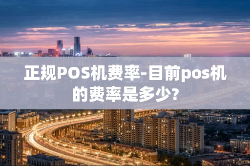 重庆正规POS机费率-目前pos机的费率是多少?-第1张图片-点点富足 重庆正规POS机费率-目前pos机的费率是多少?-第1张图片-点点富足