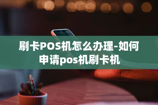 重庆刷卡POS机怎么办理-如何申请pos机刷卡机-第1张图片-点点富足 重庆刷卡POS机怎么办理-如何申请pos机刷卡机-第1张图片-点点富足