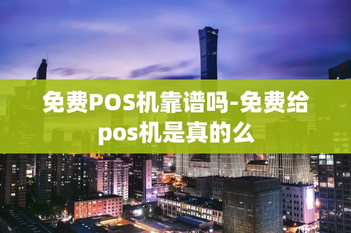 重庆免费POS机靠谱吗-免费给pos机是真的么-第1张图片-点点富足 重庆免费POS机靠谱吗-免费给pos机是真的么-第1张图片-点点富足