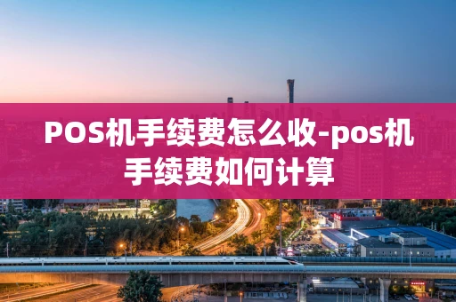 重庆POS机手续费怎么收-pos机手续费如何计算-第1张图片-点点富足 重庆POS机手续费怎么收-pos机手续费如何计算-第1张图片-点点富足