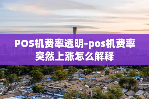 重庆POS机费率透明-pos机费率突然上涨怎么解释-第1张图片-点点富足 重庆POS机费率透明-pos机费率突然上涨怎么解释-第1张图片-点点富足