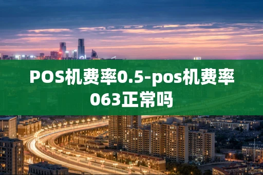 重庆POS机费率0.5-pos机费率063正常吗-第1张图片-点点富足 重庆POS机费率0.5-pos机费率063正常吗-第1张图片-点点富足